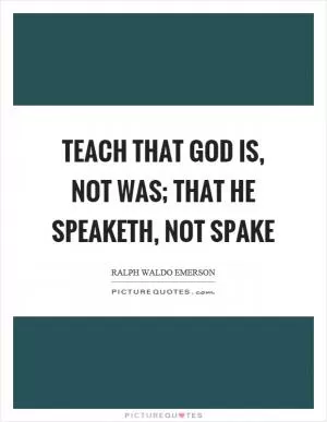 Teach that God is, not was; that He speaketh, not spake Picture Quote #1