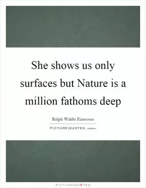 She shows us only surfaces but Nature is a million fathoms deep Picture Quote #1