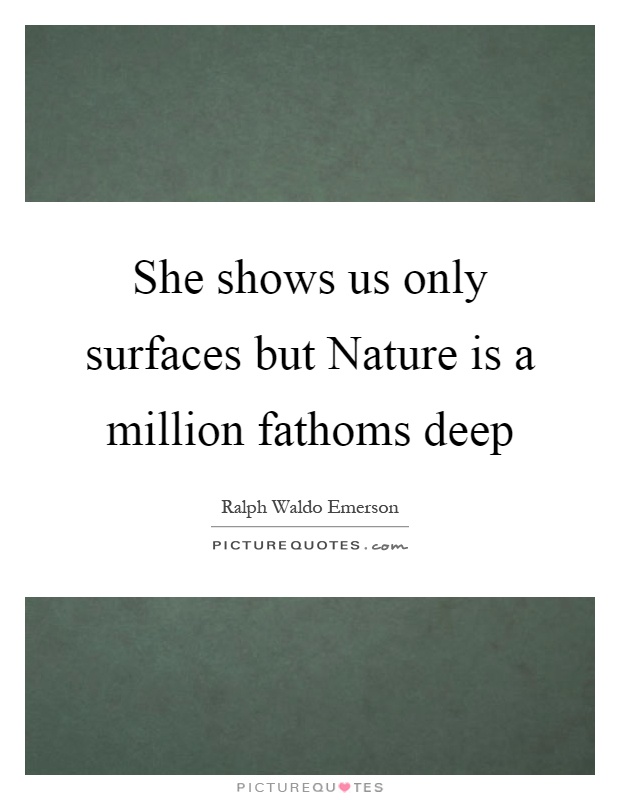 She shows us only surfaces but Nature is a million fathoms deep Picture Quote #1