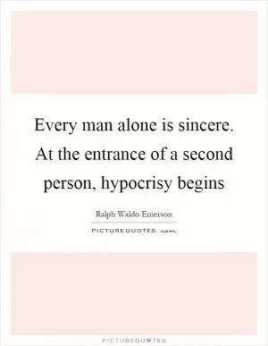 Every man alone is sincere. At the entrance of a second person, hypocrisy begins Picture Quote #1