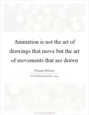 Animation is not the art of drawings that move but the art of movements that are drawn Picture Quote #1