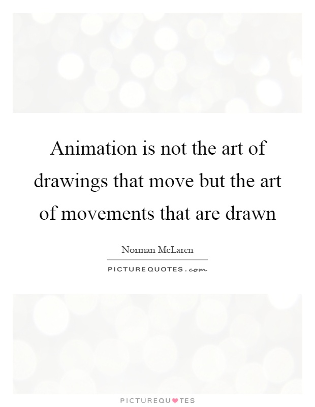 Animation is not the art of drawings that move but the art of movements that are drawn Picture Quote #1