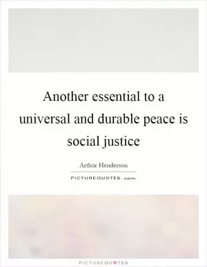 Another essential to a universal and durable peace is social justice Picture Quote #1