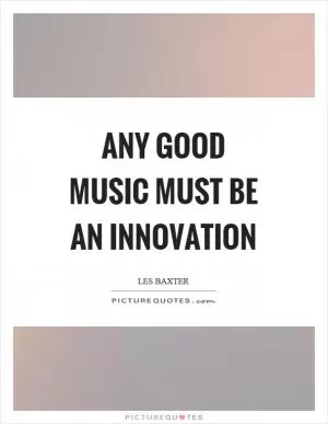 Any good music must be an innovation Picture Quote #1