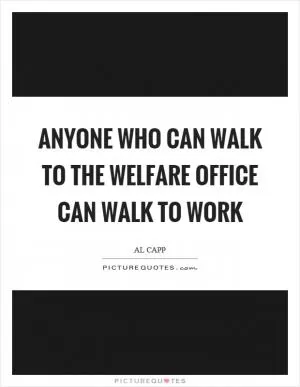Anyone who can walk to the welfare office can walk to work Picture Quote #1