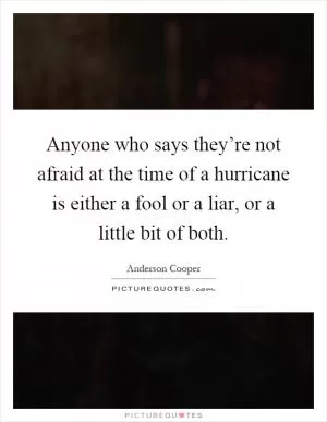 Anyone who says they’re not afraid at the time of a hurricane is either a fool or a liar, or a little bit of both Picture Quote #1