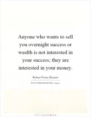 Anyone who wants to sell you overnight success or wealth is not interested in your success; they are interested in your money Picture Quote #1