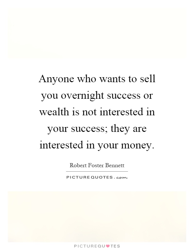 Anyone who wants to sell you overnight success or wealth is not interested in your success; they are interested in your money Picture Quote #1