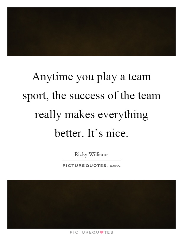 Anytime you play a team sport, the success of the team really makes everything better. It's nice Picture Quote #1