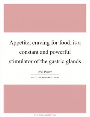 Appetite, craving for food, is a constant and powerful stimulator of the gastric glands Picture Quote #1