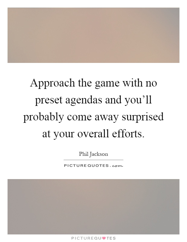 Approach the game with no preset agendas and you'll probably come away surprised at your overall efforts Picture Quote #1