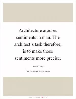 Architecture arouses sentiments in man. The architect’s task therefore, is to make those sentiments more precise Picture Quote #1