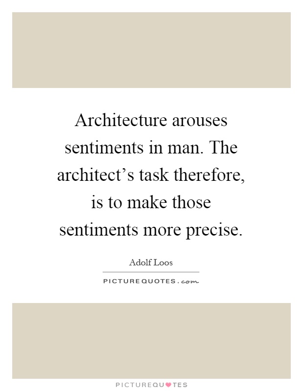 Architecture arouses sentiments in man. The architect's task therefore, is to make those sentiments more precise Picture Quote #1