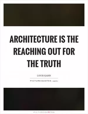 Architecture is the reaching out for the truth Picture Quote #1