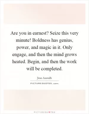 Are you in earnest? Seize this very minute! Boldness has genius, power, and magic in it. Only engage, and then the mind grows heated. Begin, and then the work will be completed Picture Quote #1