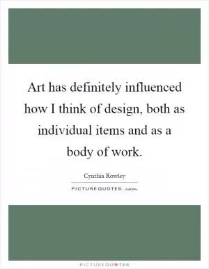 Art has definitely influenced how I think of design, both as individual items and as a body of work Picture Quote #1