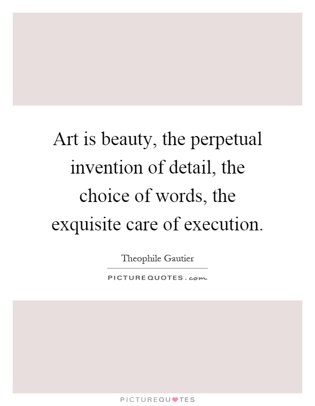 Art is beauty, the perpetual invention of detail, the choice of words, the exquisite care of execution Picture Quote #1