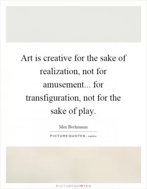 Art is creative for the sake of realization, not for amusement... for transfiguration, not for the sake of play Picture Quote #1