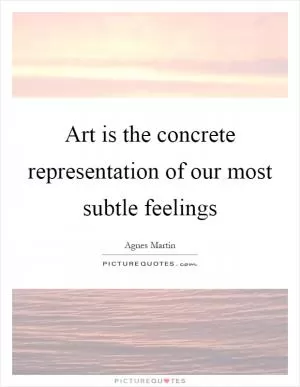 Art is the concrete representation of our most subtle feelings Picture Quote #1