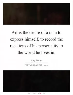Art is the desire of a man to express himself, to record the reactions of his personality to the world he lives in Picture Quote #1