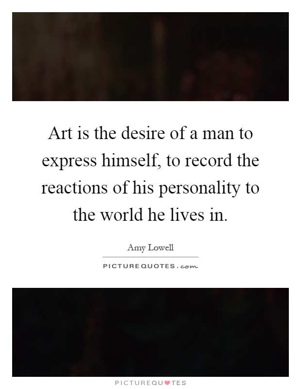 Art is the desire of a man to express himself, to record the reactions of his personality to the world he lives in Picture Quote #1