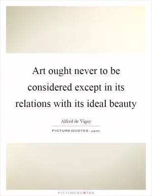 Art ought never to be considered except in its relations with its ideal beauty Picture Quote #1