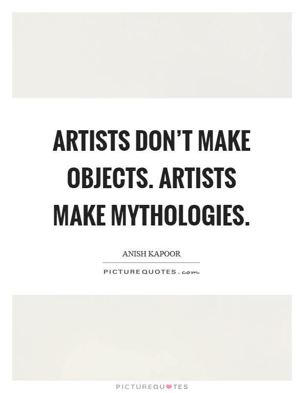 Artists don't make objects. Artists make mythologies Picture Quote #1