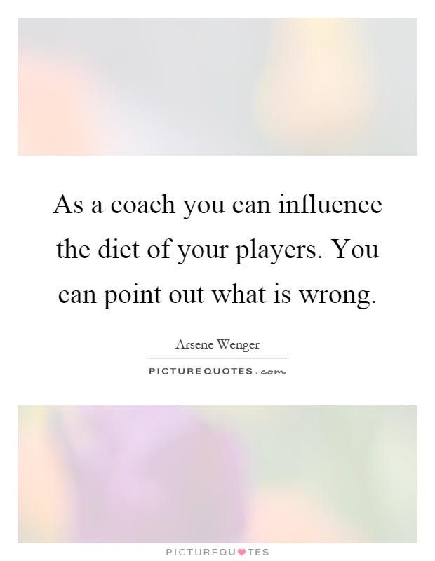 As a coach you can influence the diet of your players. You can point out what is wrong Picture Quote #1