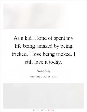 As a kid, I kind of spent my life being amazed by being tricked. I love being tricked. I still love it today Picture Quote #1