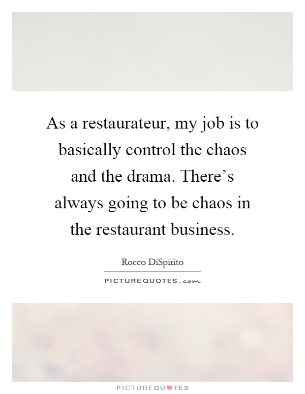 As a restaurateur, my job is to basically control the chaos and the drama. There's always going to be chaos in the restaurant business Picture Quote #1