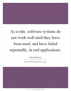 As a rule, software systems do not work well until they have been used, and have failed repeatedly, in real applications Picture Quote #1