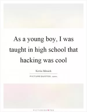 As a young boy, I was taught in high school that hacking was cool Picture Quote #1