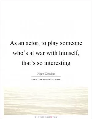 As an actor, to play someone who’s at war with himself, that’s so interesting Picture Quote #1