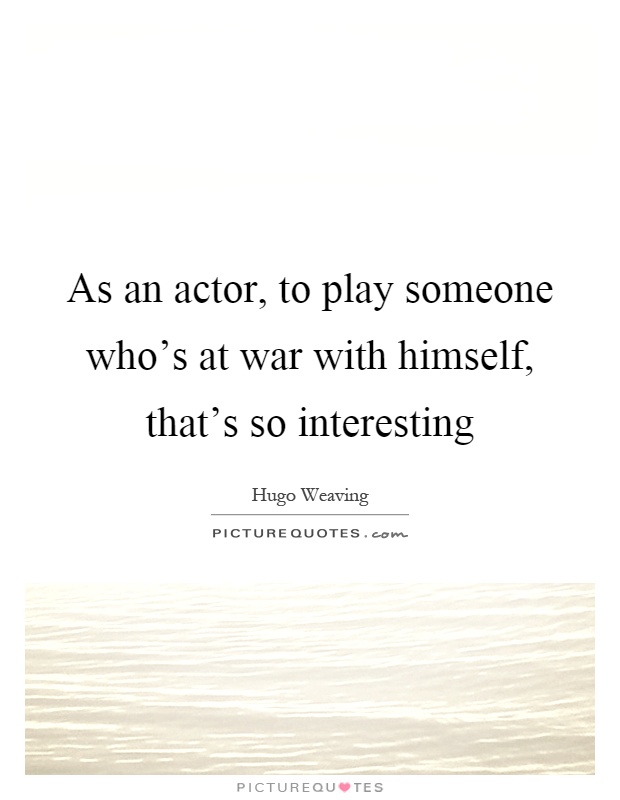 As an actor, to play someone who's at war with himself, that's so interesting Picture Quote #1