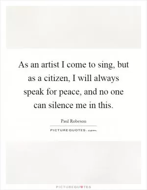 As an artist I come to sing, but as a citizen, I will always speak for peace, and no one can silence me in this Picture Quote #1