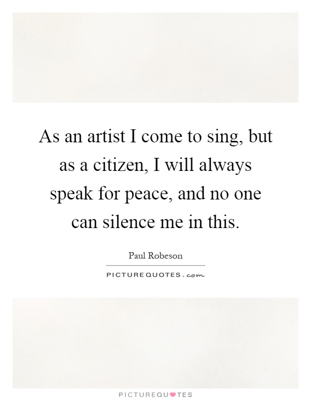 As an artist I come to sing, but as a citizen, I will always speak for peace, and no one can silence me in this Picture Quote #1