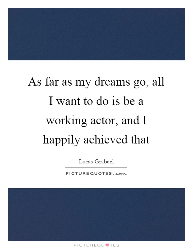 As far as my dreams go, all I want to do is be a working actor, and I happily achieved that Picture Quote #1