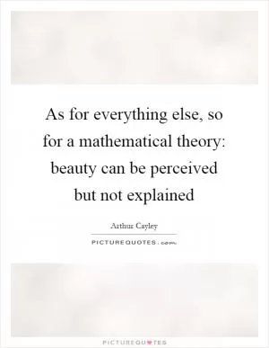 As for everything else, so for a mathematical theory: beauty can be perceived but not explained Picture Quote #1