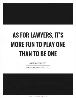As for lawyers, it’s more fun to play one than to be one Picture Quote #1