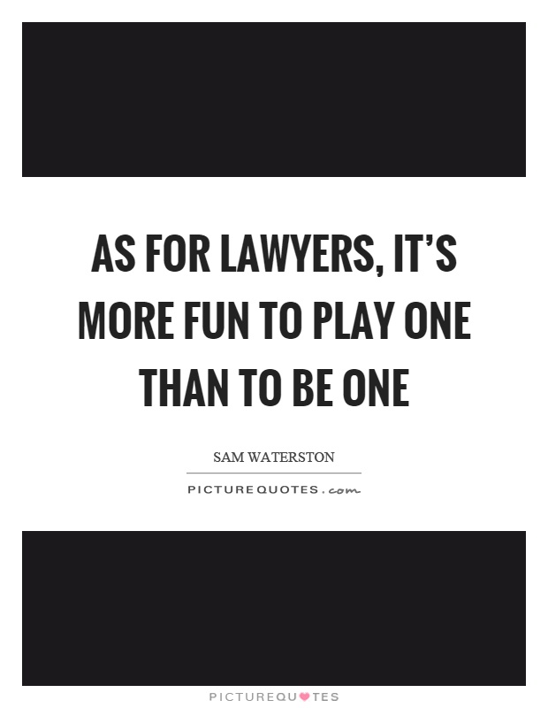 As for lawyers, it's more fun to play one than to be one Picture Quote #1