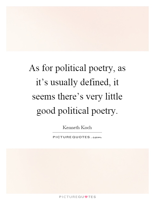 As for political poetry, as it's usually defined, it seems there's very little good political poetry Picture Quote #1