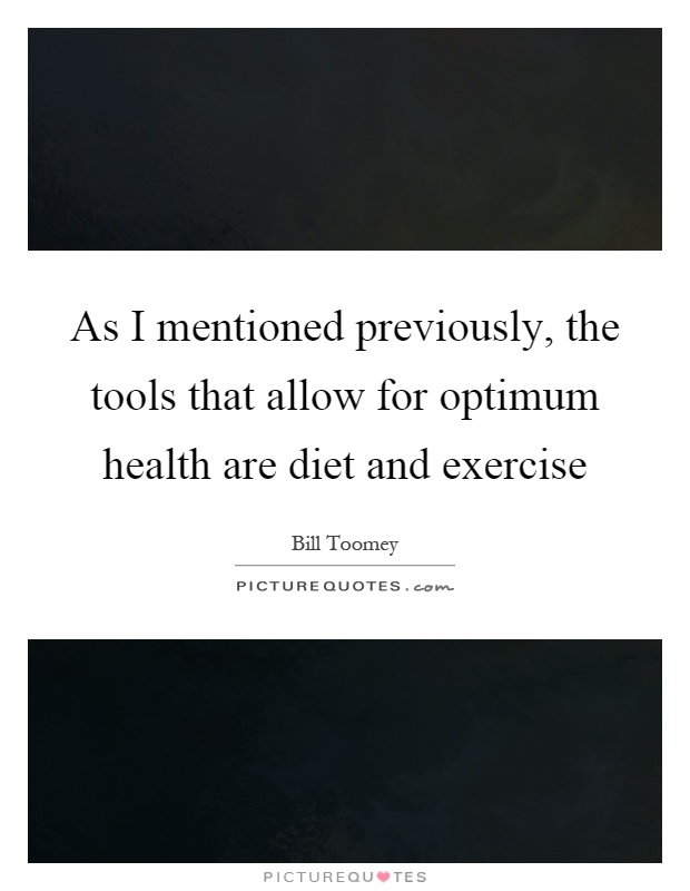 As I mentioned previously, the tools that allow for optimum health are diet and exercise Picture Quote #1