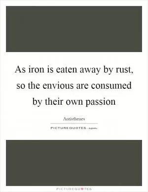 As iron is eaten away by rust, so the envious are consumed by their own passion Picture Quote #1