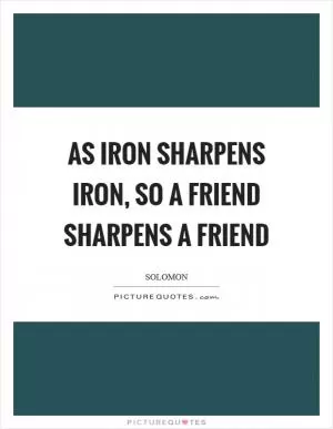 As iron sharpens iron, so a friend sharpens a friend Picture Quote #1