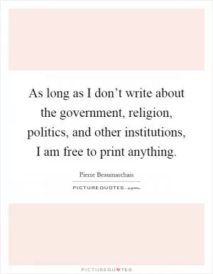 As long as I don’t write about the government, religion, politics, and other institutions, I am free to print anything Picture Quote #1