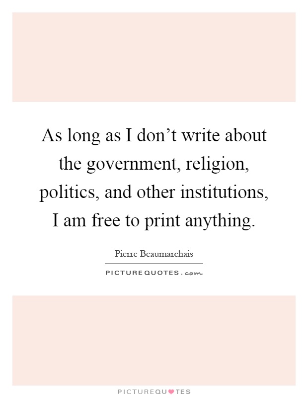 As long as I don't write about the government, religion, politics, and other institutions, I am free to print anything Picture Quote #1