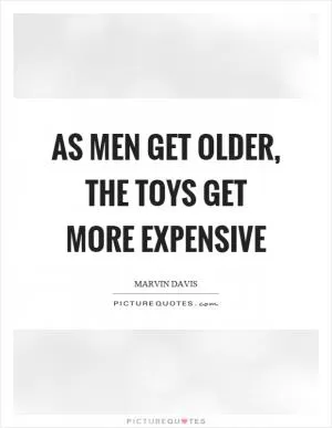 As men get older, the toys get more expensive Picture Quote #1