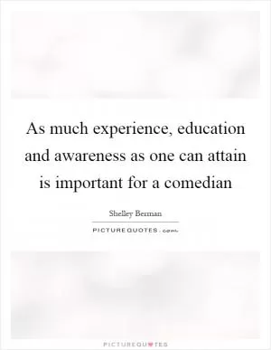 As much experience, education and awareness as one can attain is important for a comedian Picture Quote #1