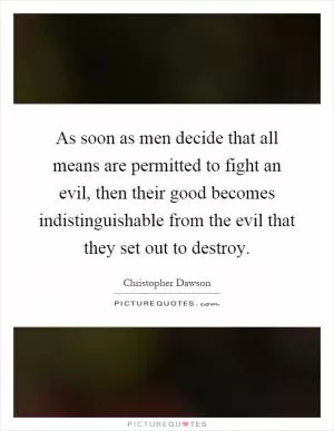 As soon as men decide that all means are permitted to fight an evil, then their good becomes indistinguishable from the evil that they set out to destroy Picture Quote #1