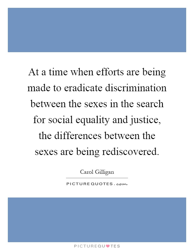 At a time when efforts are being made to eradicate discrimination between the sexes in the search for social equality and justice, the differences between the sexes are being rediscovered Picture Quote #1